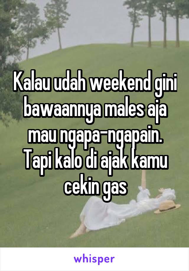 Kalau udah weekend gini bawaannya males aja mau ngapa-ngapain. Tapi kalo di ajak kamu cekin gas