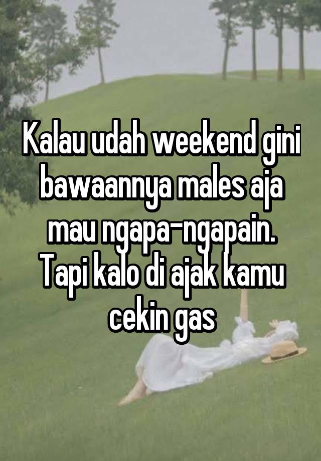 Kalau udah weekend gini bawaannya males aja mau ngapa-ngapain. Tapi kalo di ajak kamu cekin gas