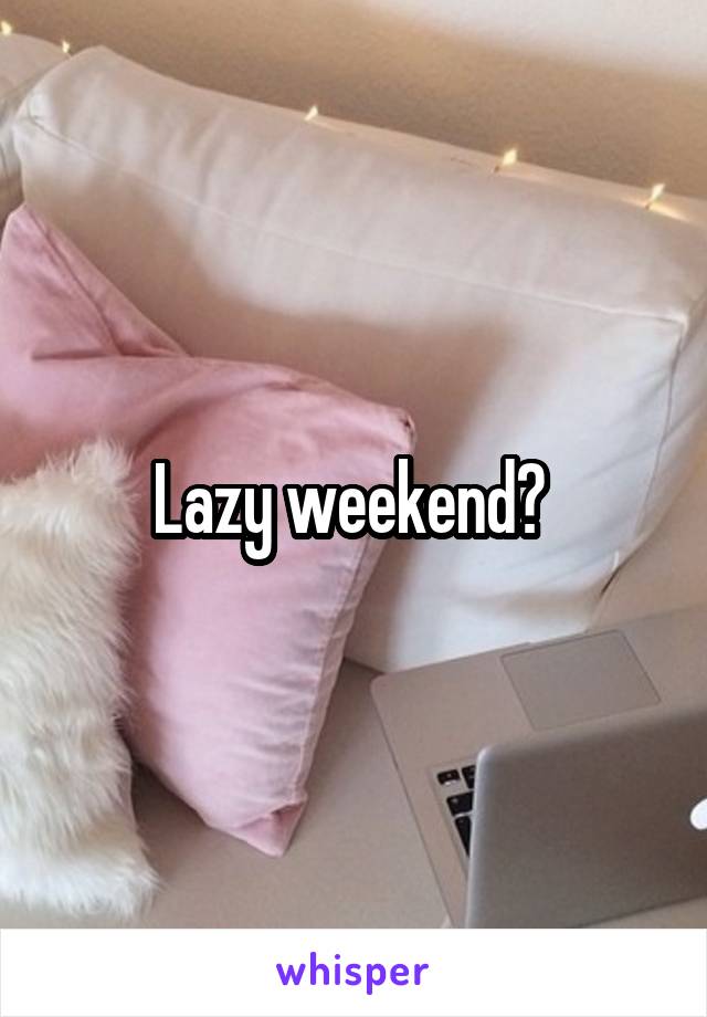 Lazy weekend? 