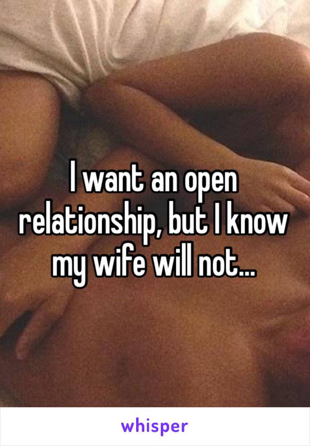 I want an open relationship, but I know my wife will not… 