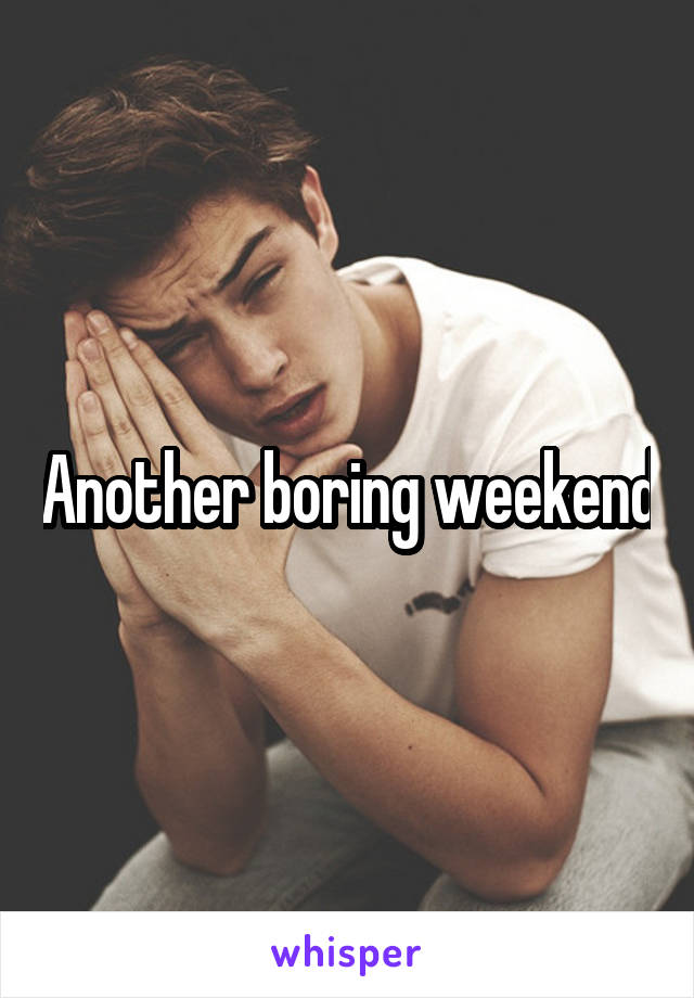 Another boring weekend