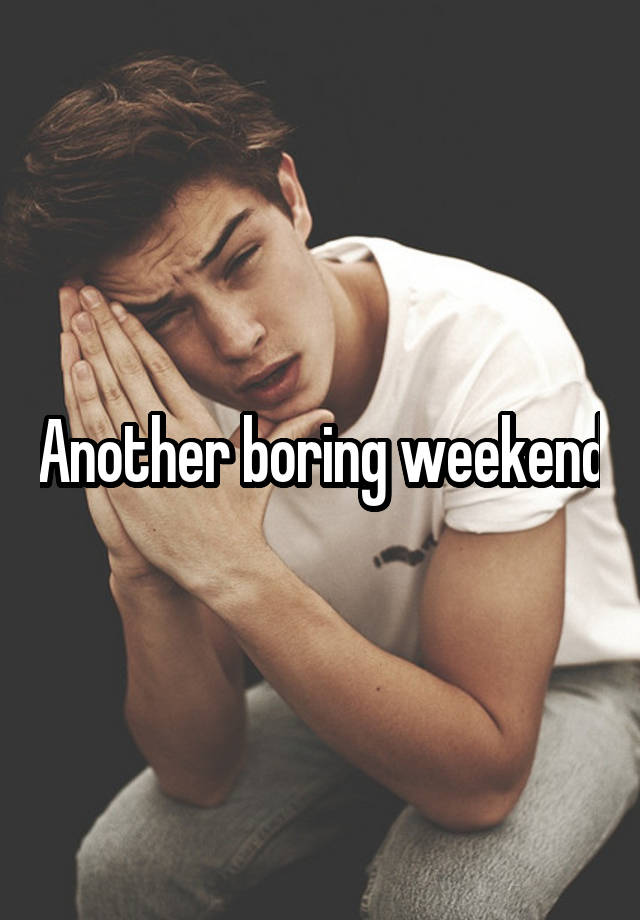 Another boring weekend