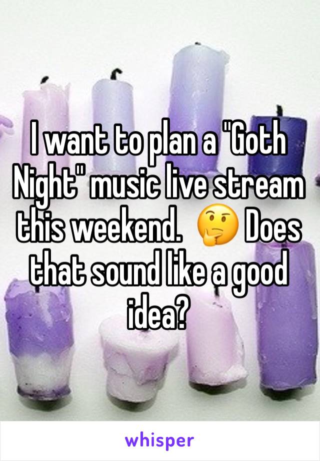 I want to plan a "Goth Night" music live stream this weekend.  🤔 Does that sound like a good idea?