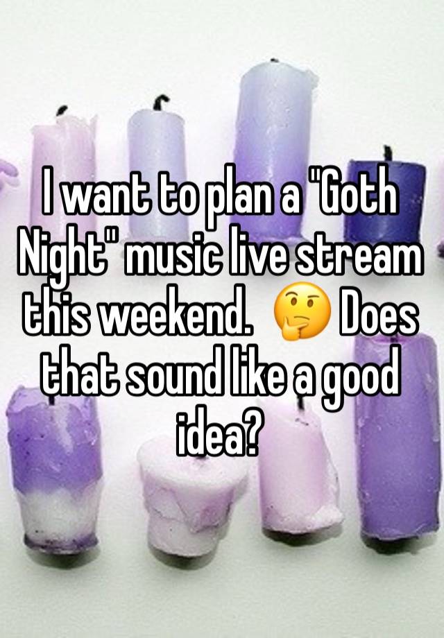 I want to plan a "Goth Night" music live stream this weekend.  🤔 Does that sound like a good idea?