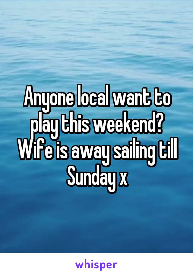 Anyone local want to play this weekend? Wife is away sailing till Sunday x