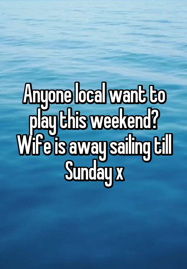 Anyone local want to play this weekend? Wife is away sailing till Sunday x