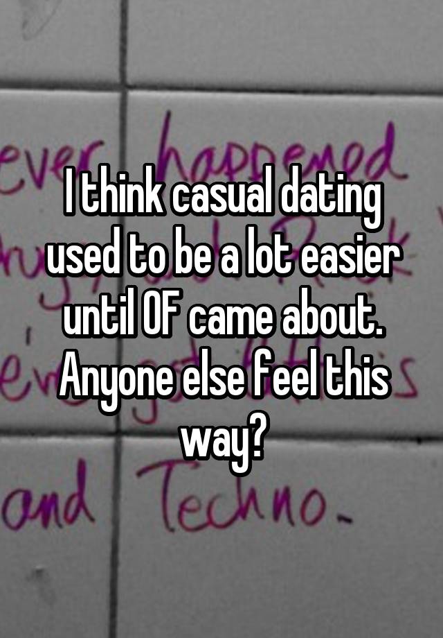 I think casual dating used to be a lot easier until OF came about. Anyone else feel this way?