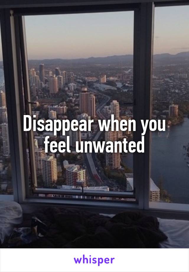 Disappear when you feel unwanted