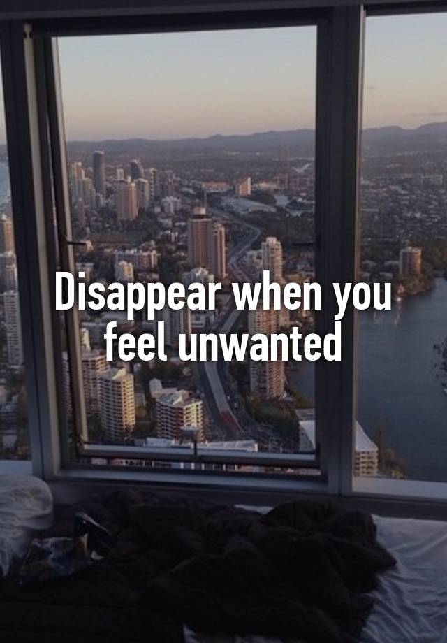 Disappear when you feel unwanted