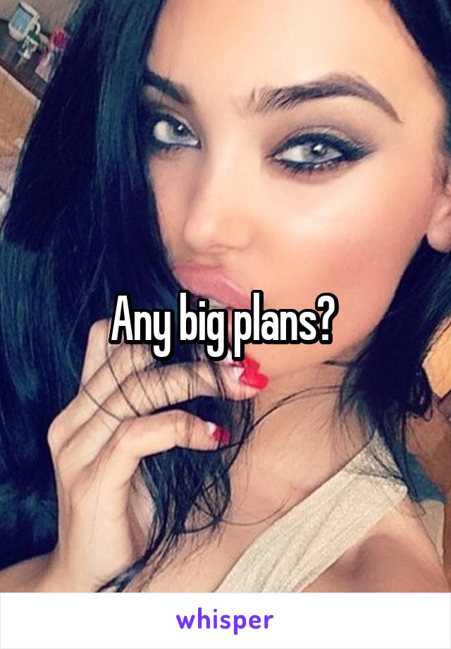 Any big plans? 