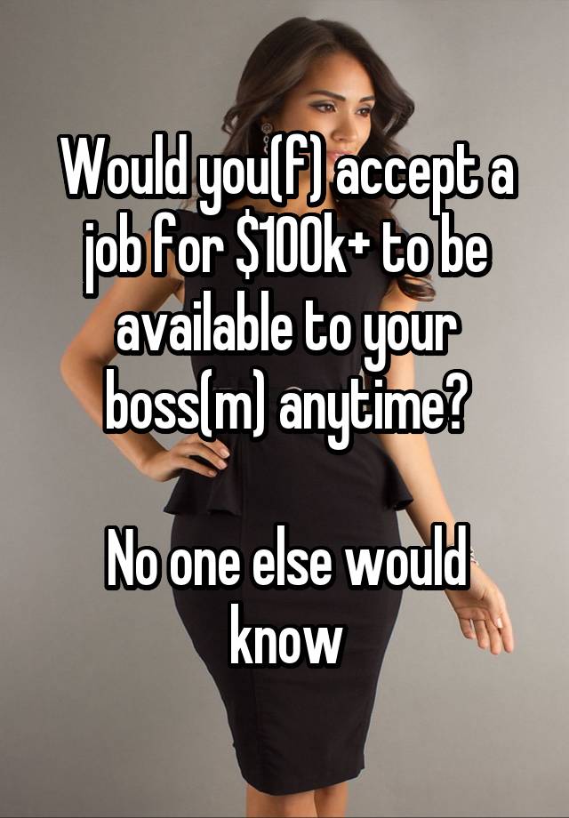 Would you(f) accept a job for $100k+ to be available to your boss(m) anytime?

No one else would know