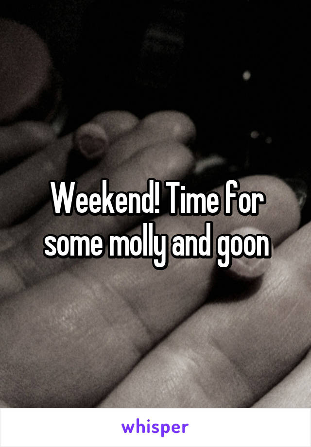 Weekend! Time for some molly and goon