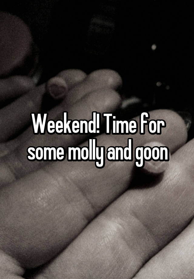 Weekend! Time for some molly and goon