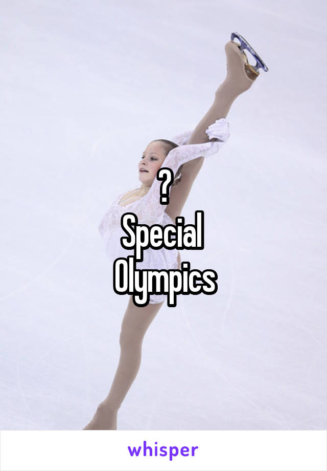 ?
Special 
Olympics