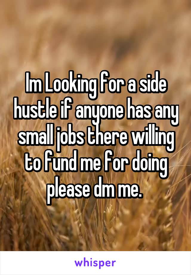 Im Looking for a side hustle if anyone has any small jobs there willing to fund me for doing please dm me. 