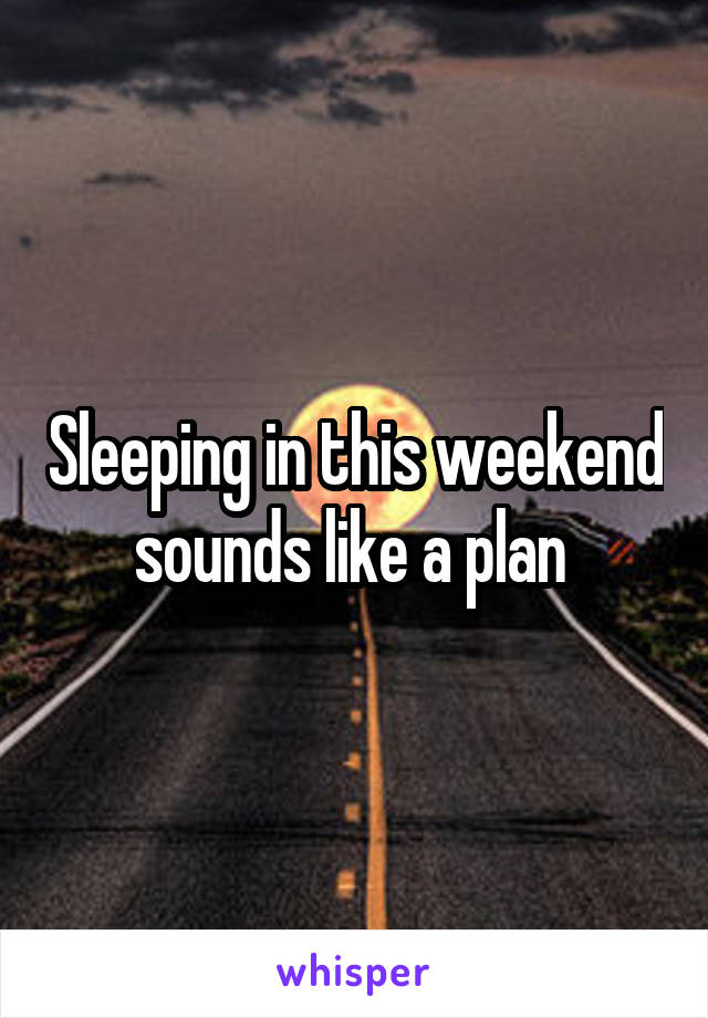 Sleeping in this weekend sounds like a plan 