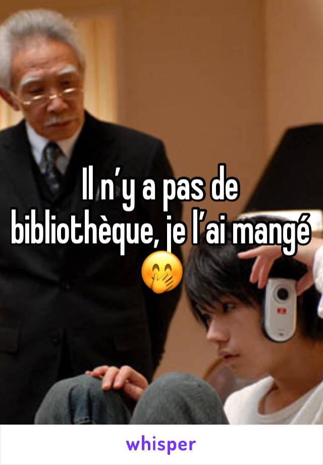 Il n’y a pas de bibliothèque, je l’ai mangé 🤭