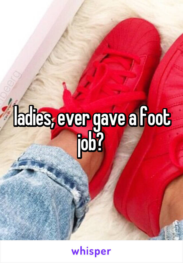 ladies, ever gave a foot job? 