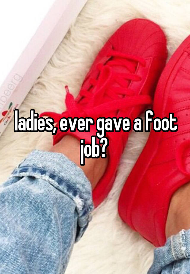 ladies, ever gave a foot job? 