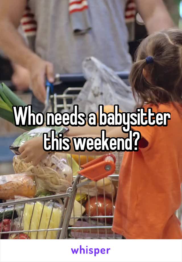 Who needs a babysitter this weekend?