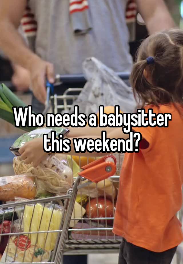 Who needs a babysitter this weekend?