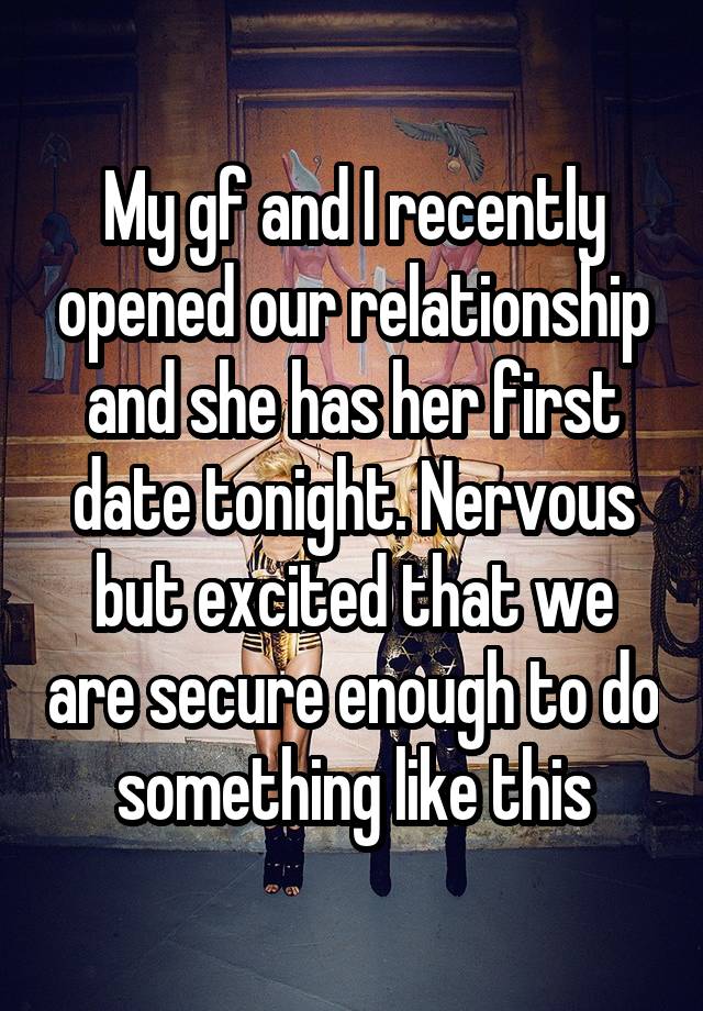 My gf and I recently opened our relationship and she has her first date tonight. Nervous but excited that we are secure enough to do something like this
