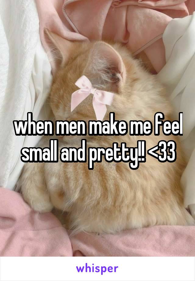 when men make me feel small and pretty!! <33