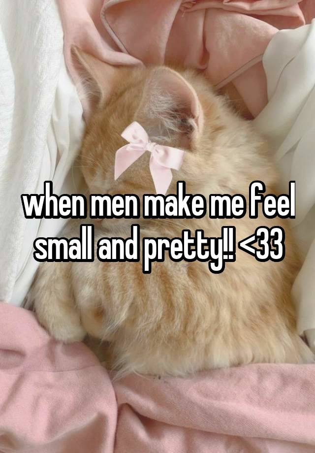 when men make me feel small and pretty!! <33