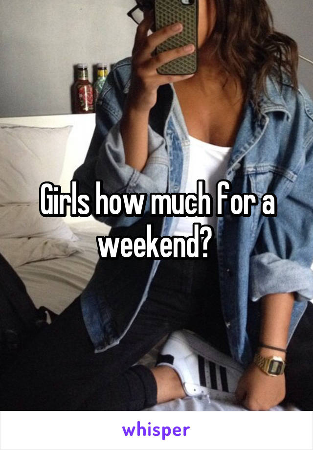 Girls how much for a weekend? 