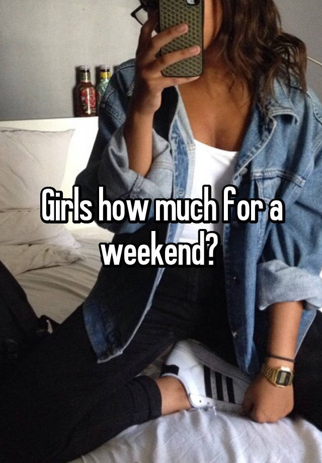 Girls how much for a weekend? 