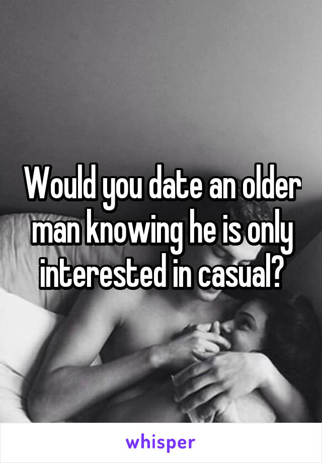 Would you date an older man knowing he is only interested in casual?