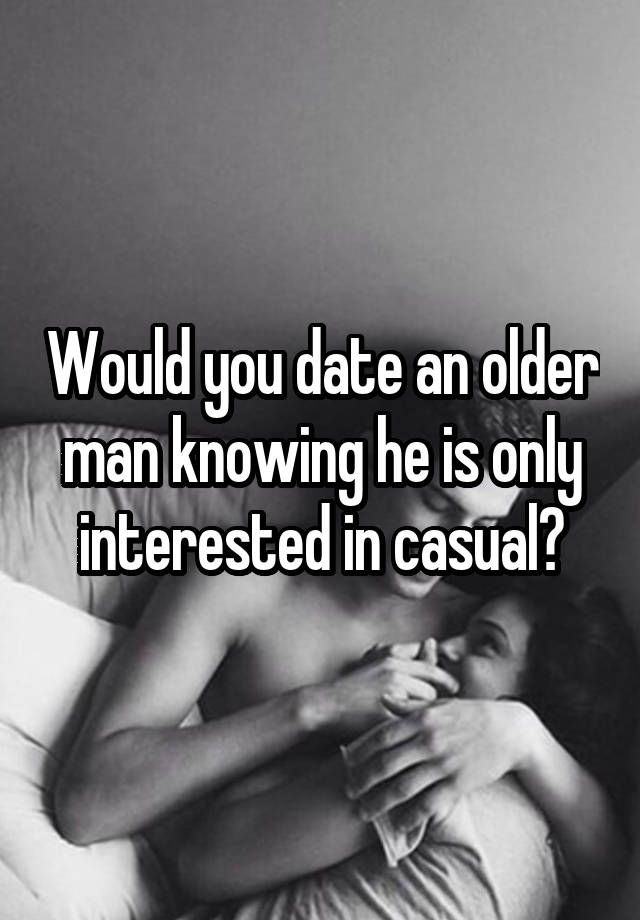 Would you date an older man knowing he is only interested in casual?