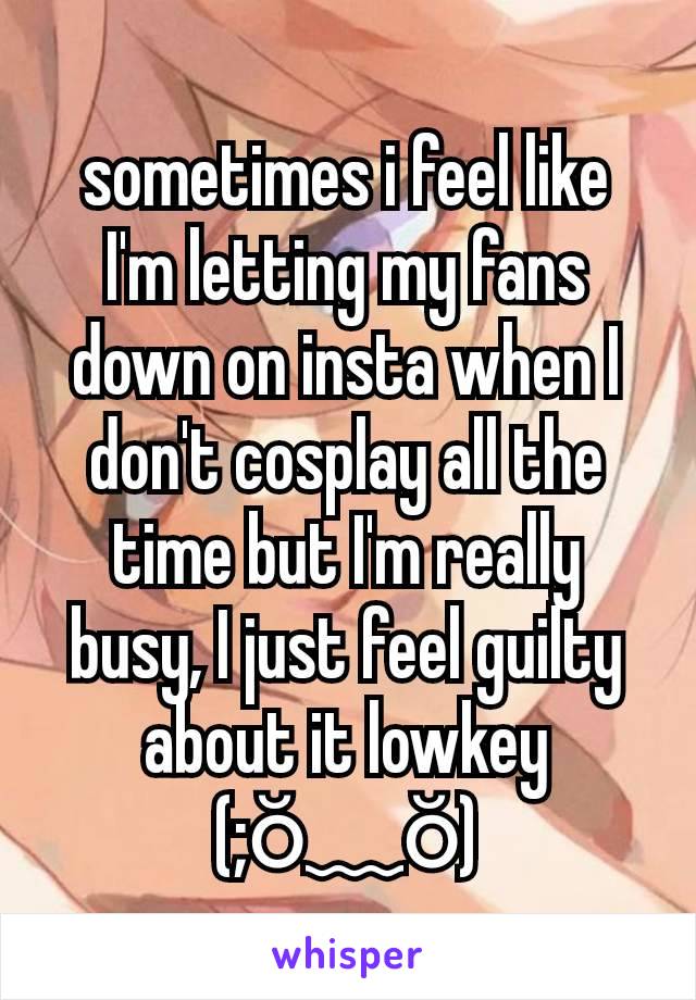 sometimes i feel like I'm letting my fans down on insta when I don't cosplay all the time but I'm really busy, I just feel guilty about it lowkey (⁠;⁠ŏ⁠﹏⁠ŏ⁠)