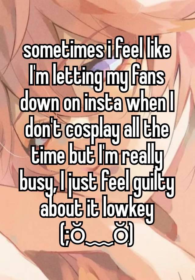 sometimes i feel like I'm letting my fans down on insta when I don't cosplay all the time but I'm really busy, I just feel guilty about it lowkey (⁠;⁠ŏ⁠﹏⁠ŏ⁠)