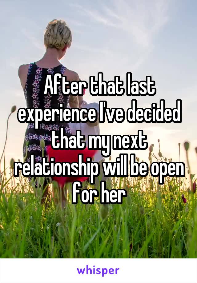 After that last experience I've decided that my next relationship will be open for her