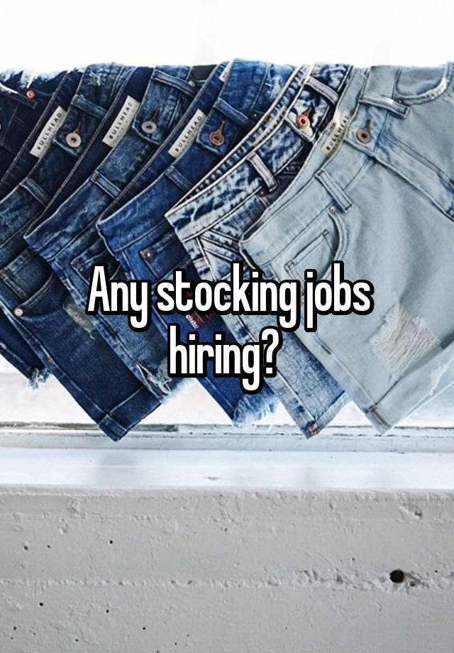 Any stocking jobs hiring? 