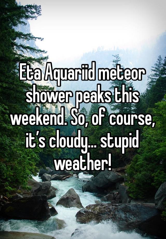 Eta Aquariid meteor shower peaks this weekend. So, of course, it’s cloudy… stupid weather!