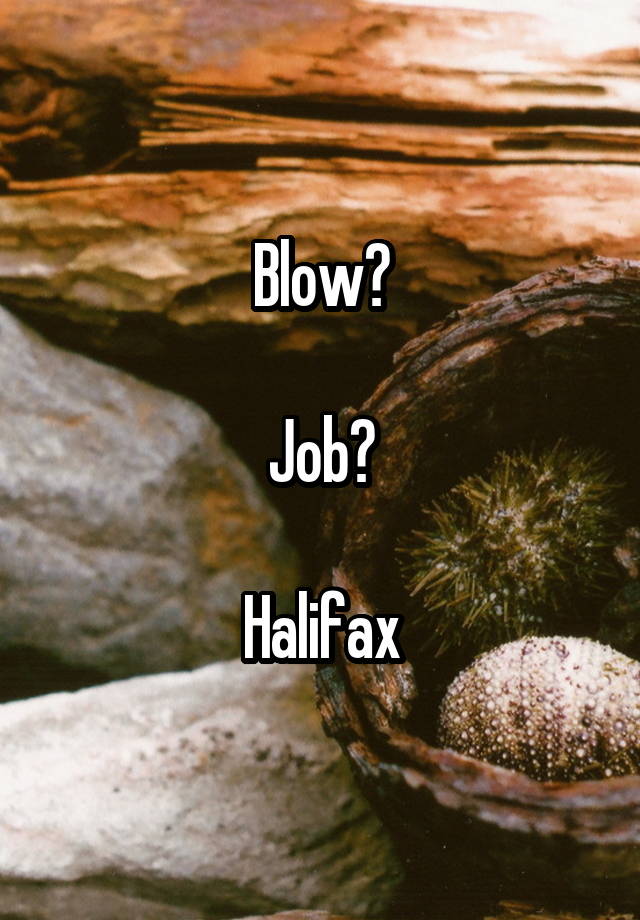 Blow?

Job?

Halifax