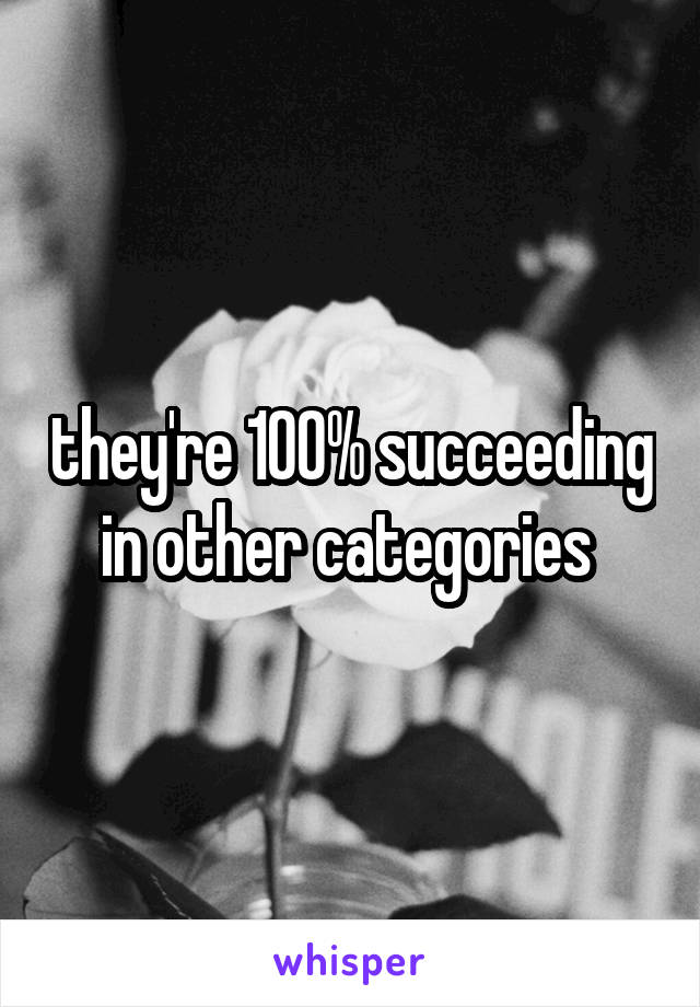 they're 100% succeeding in other categories 