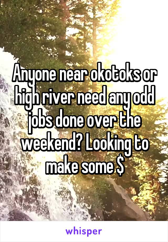 Anyone near okotoks or high river need any odd jobs done over the weekend? Looking to make some $
