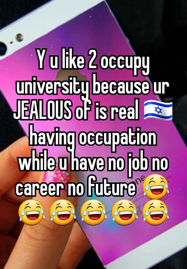 Y u like 2 occupy university because ur JEALOUS of is real 🇮🇱 having occupation while u have no job no career no future 😂😂😂😂😂😂