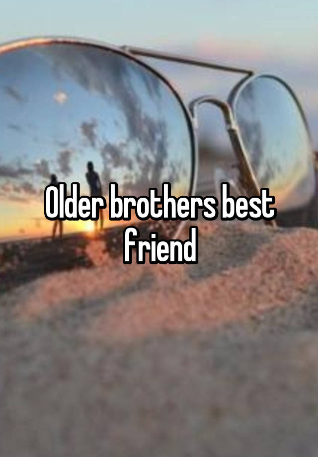 Older brothers best friend