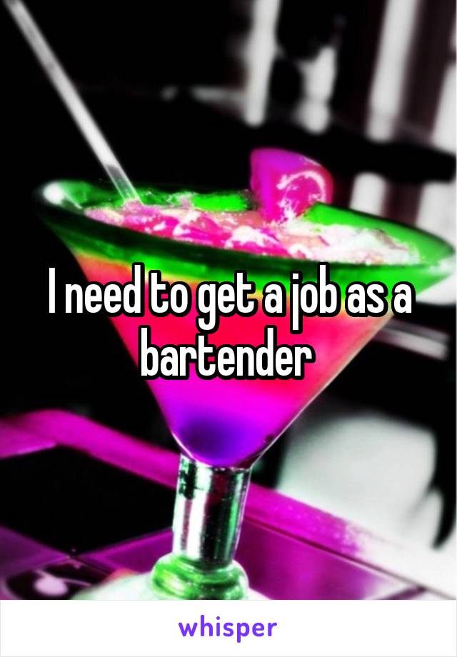 I need to get a job as a bartender 