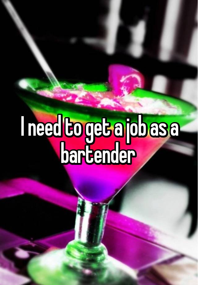 I need to get a job as a bartender 