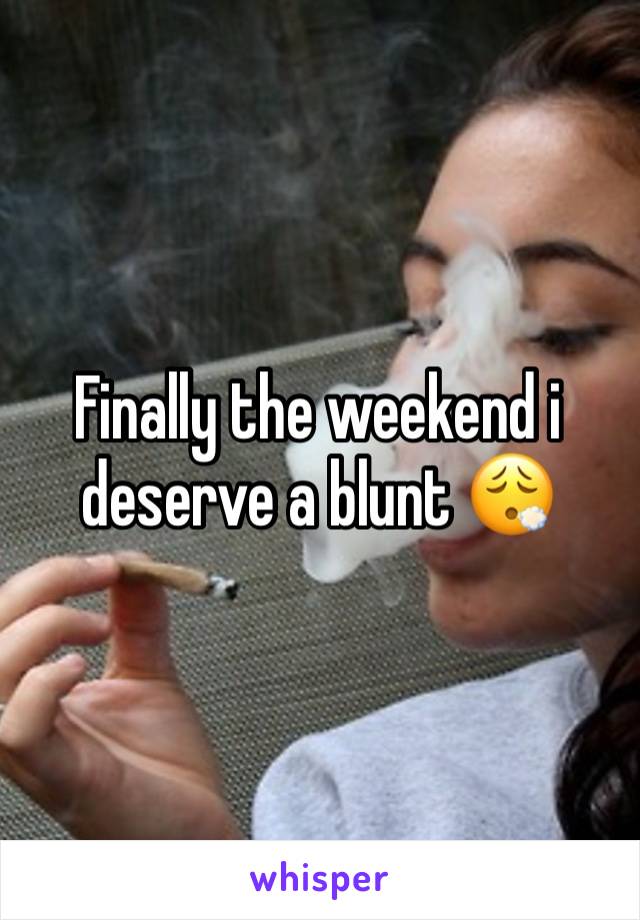 Finally the weekend i deserve a blunt 😮‍💨