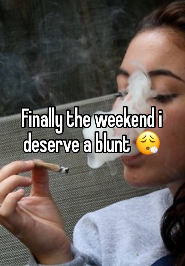 Finally the weekend i deserve a blunt 😮‍💨