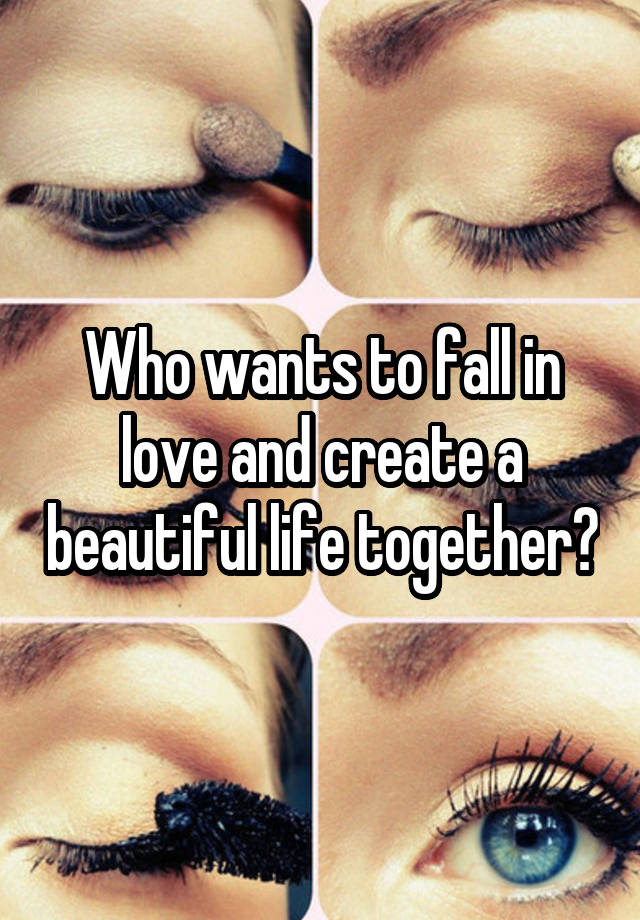 Who wants to fall in love and create a beautiful life together?