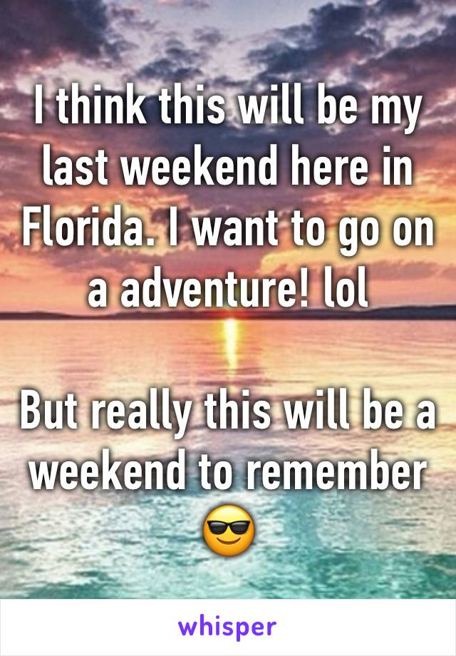 I think this will be my last weekend here in Florida. I want to go on a adventure! lol

But really this will be a weekend to remember 😎