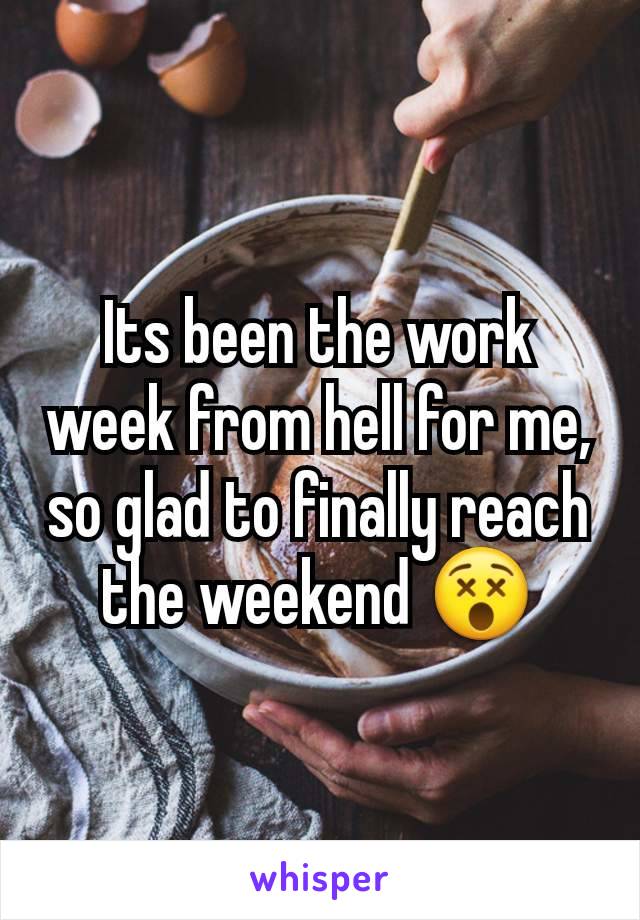 Its been the work week from hell for me, so glad to finally reach the weekend 😵