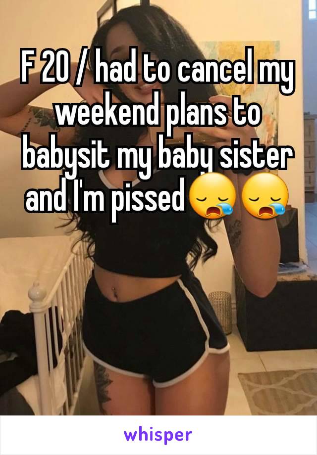 F 20 / had to cancel my weekend plans to babysit my baby sister and I'm pissed😪😪